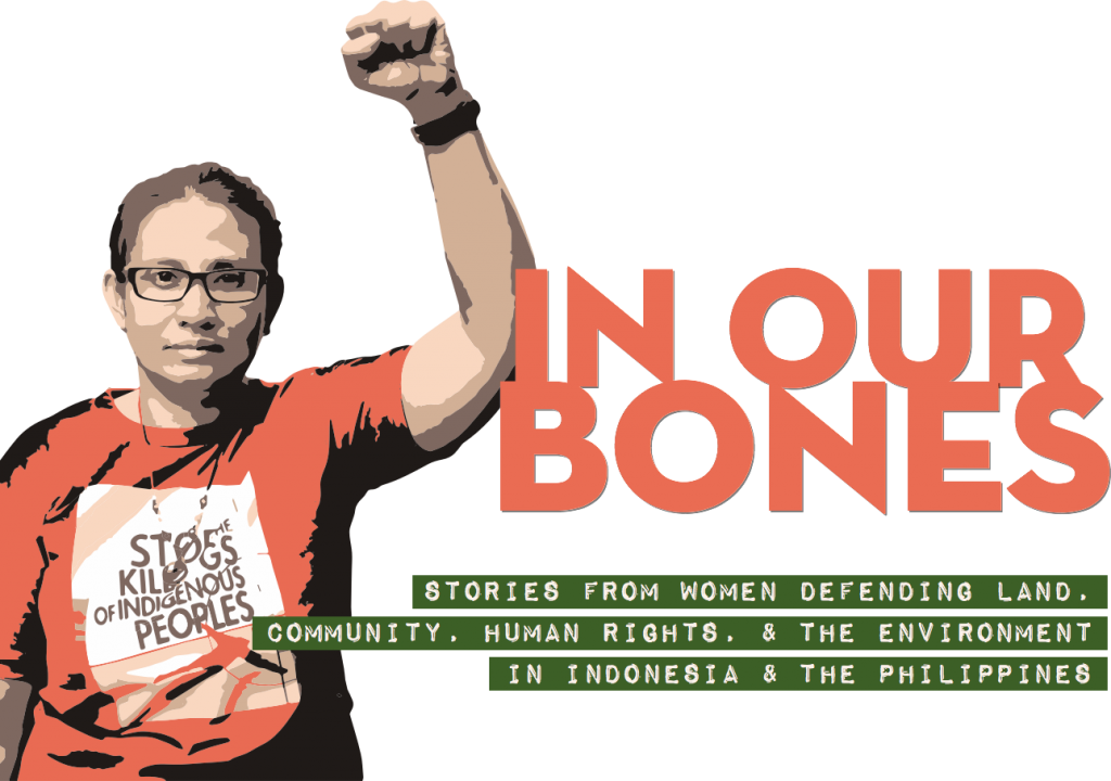 Designed image of a person with raised fist wearing a shirt that says "stop the killings of indigenous peoples." The report title is also shows: In Our Bones; Stories from women defending land, community, human rights, and the environment in Indonesia and the Philippines.