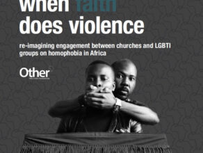 When Faith Does Violence – re-imagining engagement between churches and LGBTI groups on homophobia in Africa