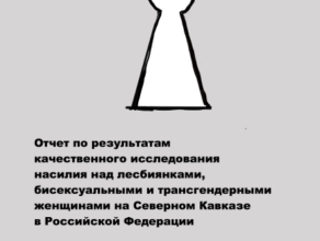 Отчет по результатам качественного исследования насилия над лесбиянками, бисексуальными и трансгендерными  женщинами на Северном Кавказе в Российской Федерации