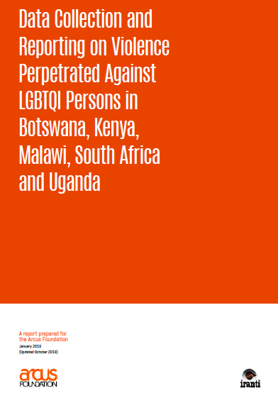 Data Collection and Reporting on Violence Perpetrated Against LGBTQI Persons in Botswana, Kenya, Malawi, South Africa and Uganda, Iranti and Arcus Foundation.