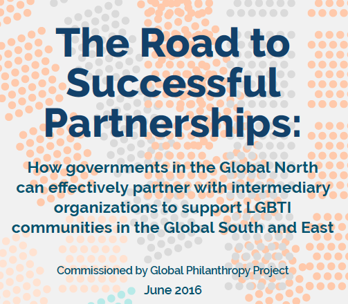 How governments in the Global North can effectively partner with intermediary organizations to support LGBTI communities in the Global South and East; Commissioned by Global Philanthropy Project, July 2016